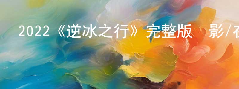 蔡亞妮的個人主頁,2022《逆冰之行》完整版電影/在線觀看/百度云-美劇天堂